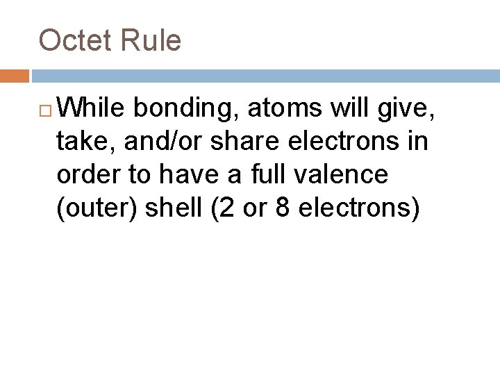 Octet Rule While bonding, atoms will give, take, and/or share electrons in order to