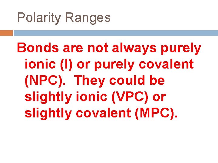 Polarity Ranges Bonds are not always purely ionic (I) or purely covalent (NPC). They