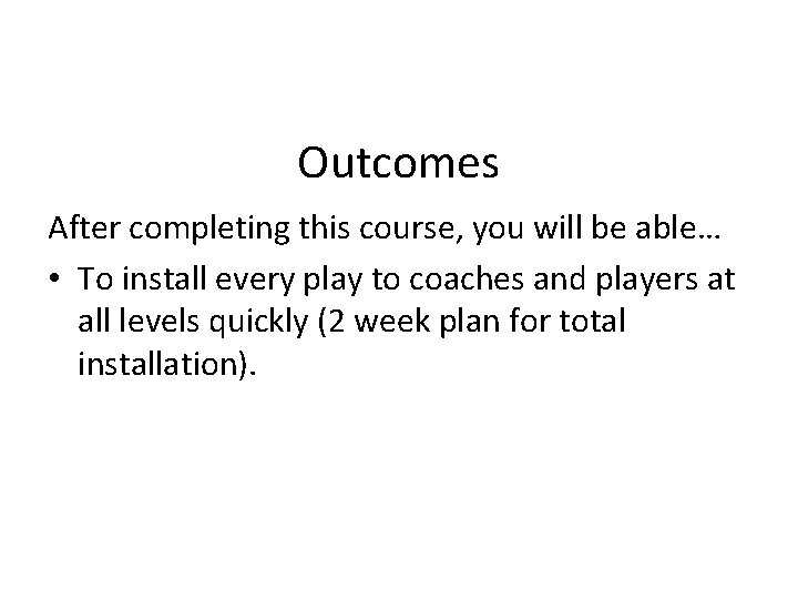 Outcomes After completing this course, you will be able… • To install every play