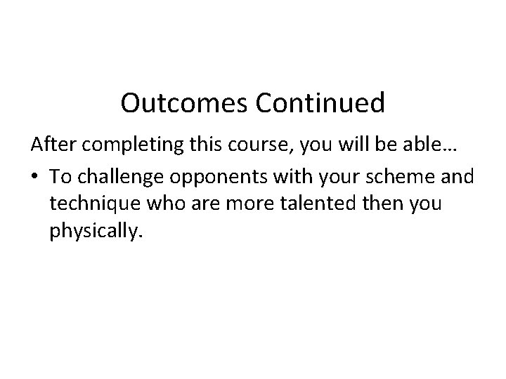 Outcomes Continued After completing this course, you will be able… • To challenge opponents