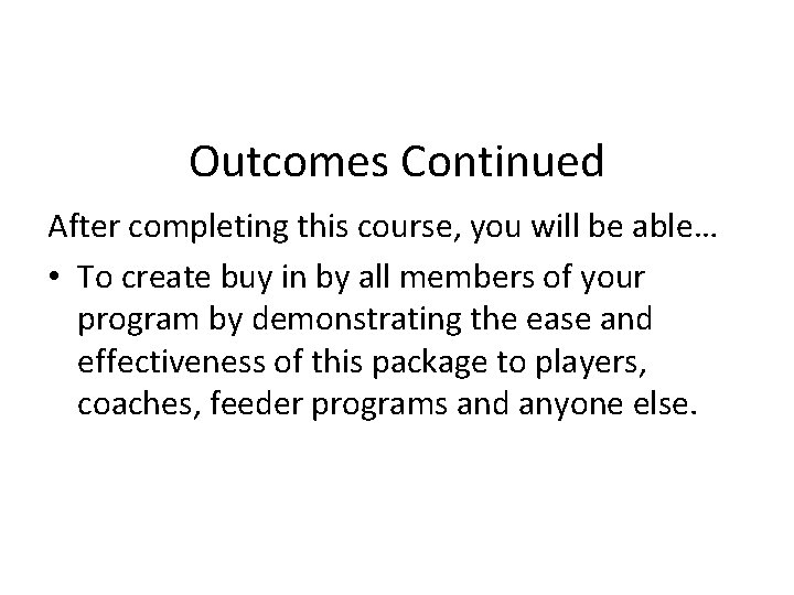 Outcomes Continued After completing this course, you will be able… • To create buy