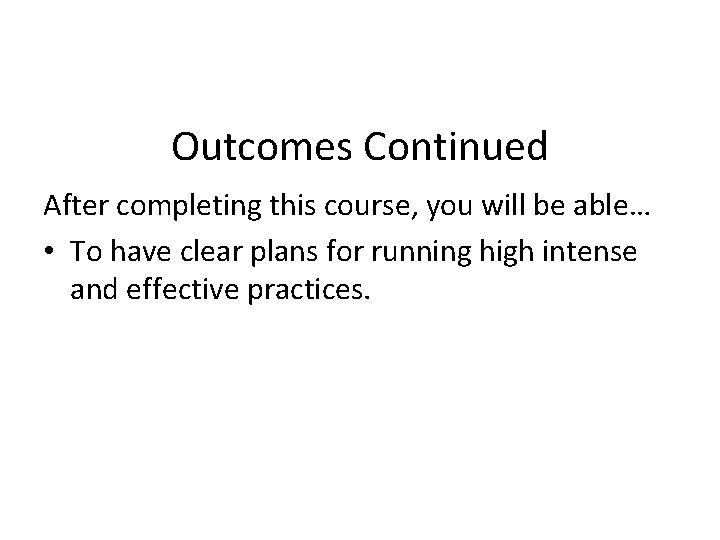 Outcomes Continued After completing this course, you will be able… • To have clear