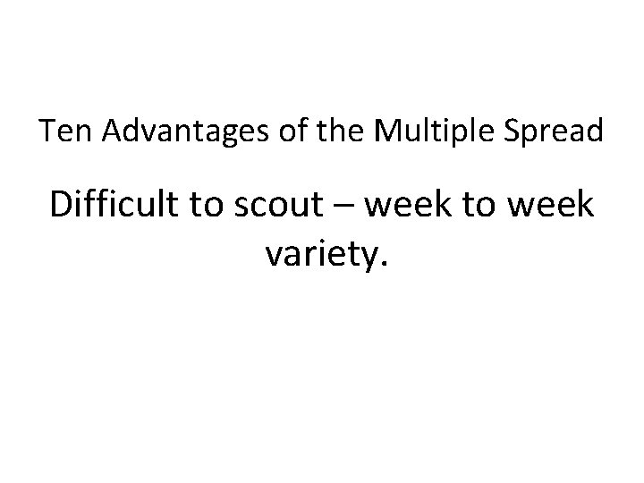 Ten Advantages of the Multiple Spread Difficult to scout – week to week variety.