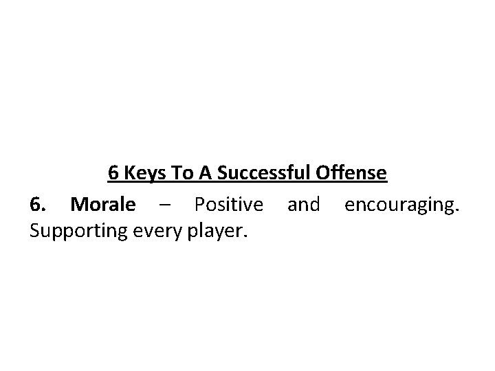 6 Keys To A Successful Offense 6. Morale – Positive and encouraging. Supporting every