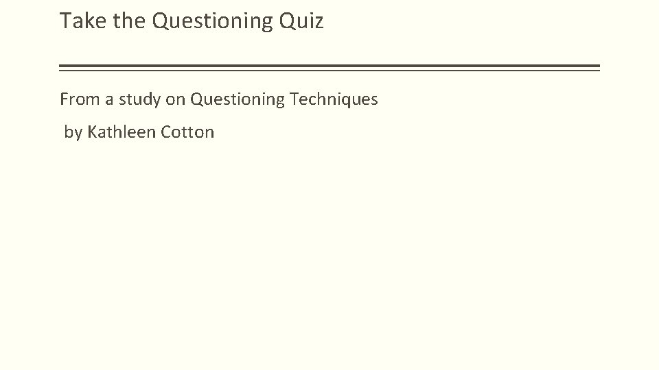 Take the Questioning Quiz From a study on Questioning Techniques by Kathleen Cotton 