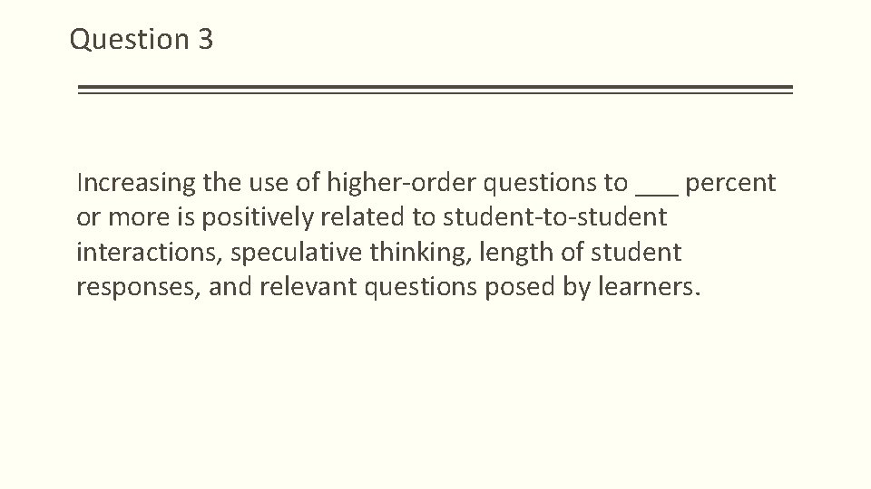 Question 3 Increasing the use of higher-order questions to ___ percent or more is Question 3 Increasing the use of higher-order questions to ___ percent or more is