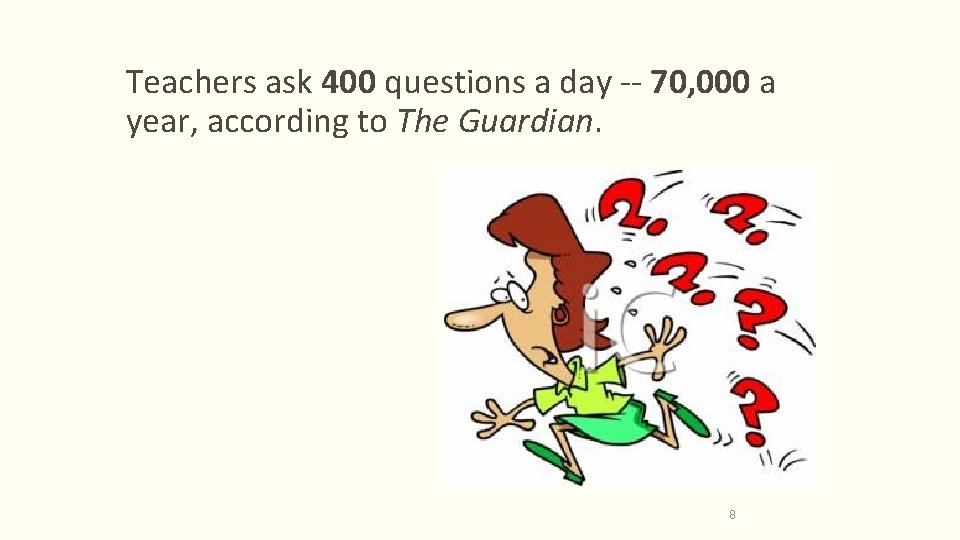Teachers ask 400 questions a day -- 70, 000 a year, according to The
