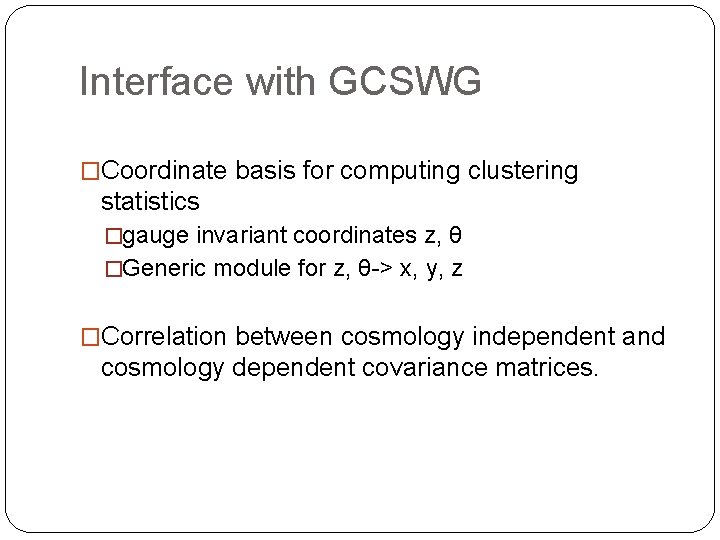 Interface with GCSWG �Coordinate basis for computing clustering statistics �gauge invariant coordinates z, θ