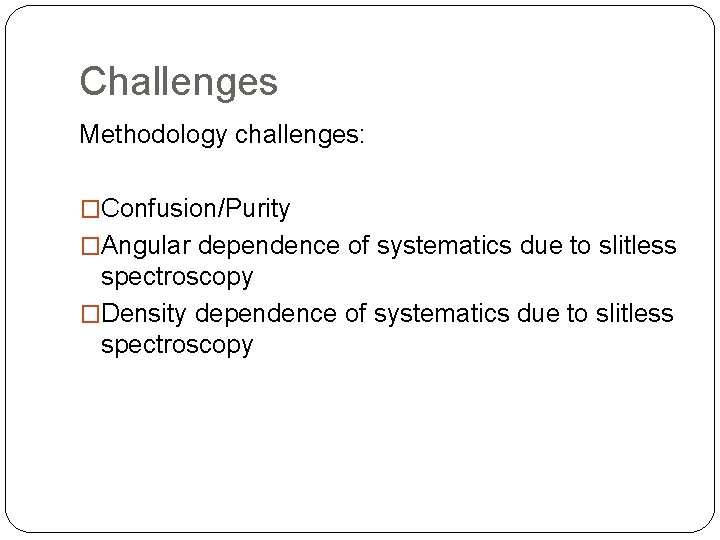 Challenges Methodology challenges: �Confusion/Purity �Angular dependence of systematics due to slitless spectroscopy �Density dependence