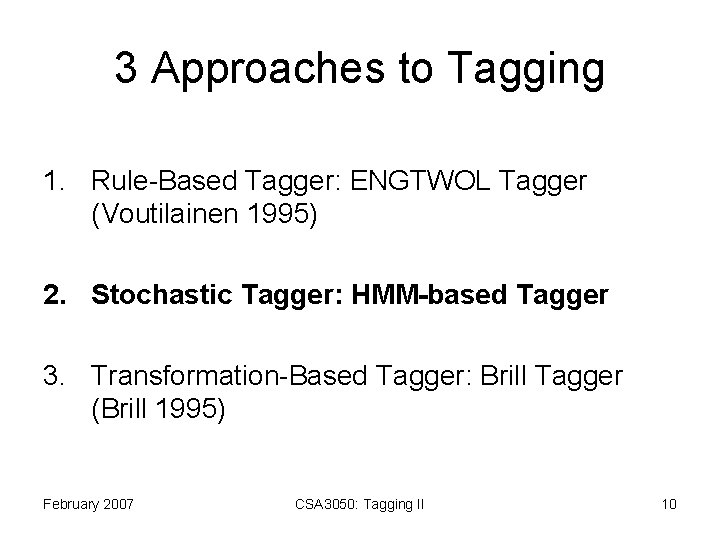 3 Approaches to Tagging 1. Rule-Based Tagger: ENGTWOL Tagger (Voutilainen 1995) 2. Stochastic Tagger: