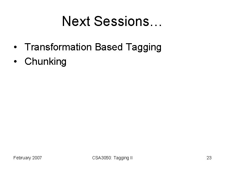 Next Sessions… • Transformation Based Tagging • Chunking February 2007 CSA 3050: Tagging II