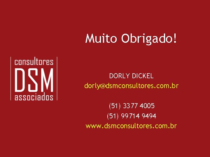 Muito Obrigado! DORLY DICKEL dorly@dsmconsultores. com. br (51) 3377 4005 (51) 99714 9494 www.