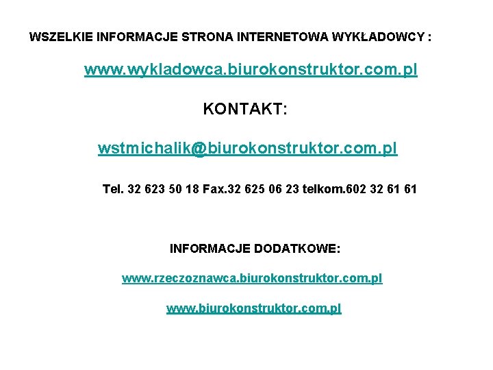 WSZELKIE INFORMACJE STRONA INTERNETOWA WYKŁADOWCY : www. wykladowca. biurokonstruktor. com. pl KONTAKT: wstmichalik@biurokonstruktor. com.