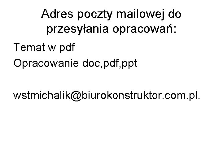 Adres poczty mailowej do przesyłania opracowań: Temat w pdf Opracowanie doc, pdf, ppt wstmichalik@biurokonstruktor.