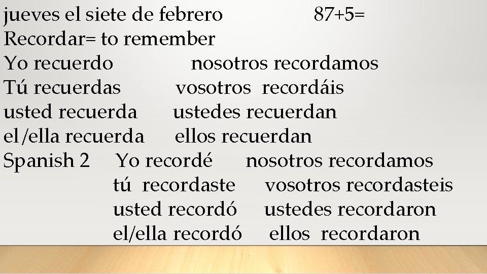 jueves el siete de febrero 87+5= Recordar= to remember Yo recuerdo nosotros recordamos Tú