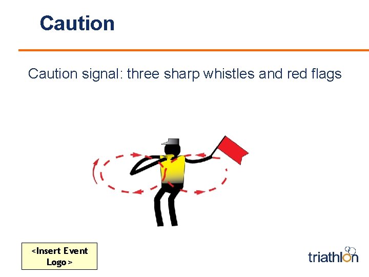 Caution signal: three sharp whistles and red flags <Insert Event Logo> 