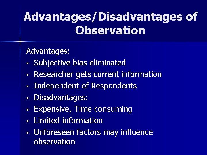 Advantages/Disadvantages of Observation Advantages: § Subjective bias eliminated § Researcher gets current information §