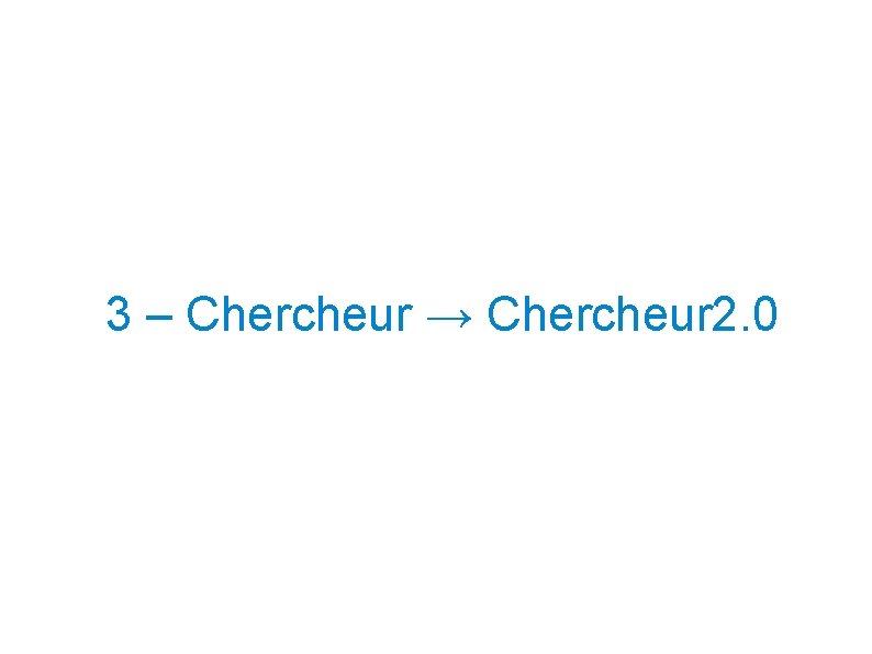  3 – Chercheur → Chercheur 2. 0 
