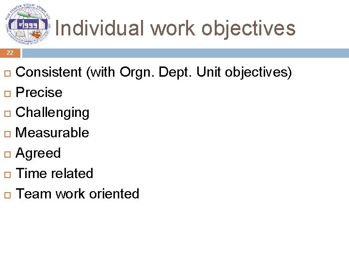 Individual work objectives 22 Consistent (with Orgn. Dept. Unit objectives) Precise Challenging Measurable Agreed
