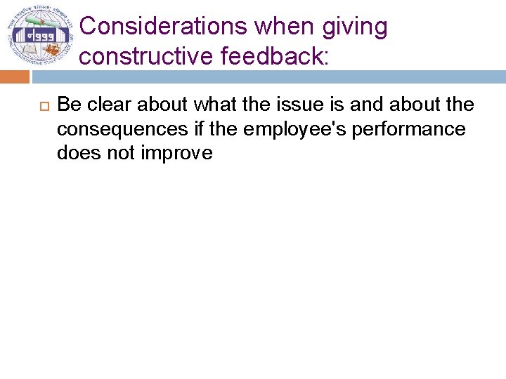 Considerations when giving constructive feedback: Be clear about what the issue is and about
