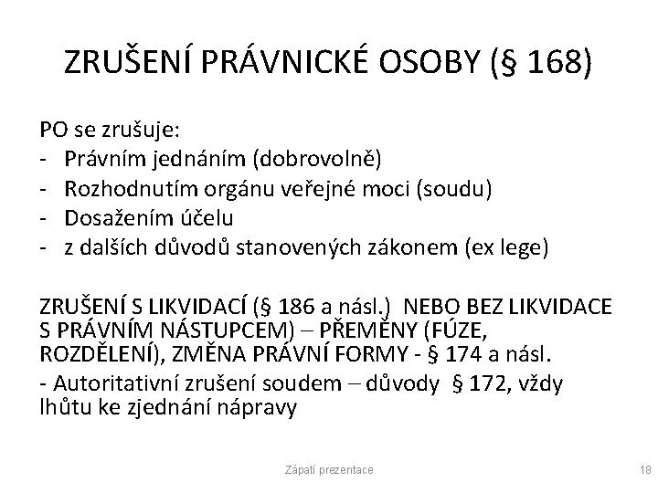 ZRUŠENÍ PRÁVNICKÉ OSOBY (§ 168) PO se zrušuje: - Právním jednáním (dobrovolně) - Rozhodnutím