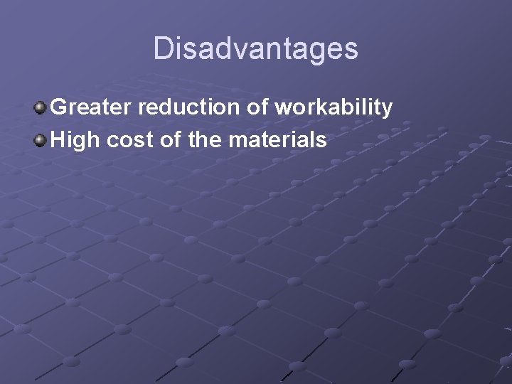 Disadvantages Greater reduction of workability High cost of the materials 