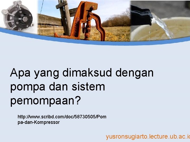 Apa yang dimaksud dengan pompa dan sistem pemompaan? http: //www. scribd. com/doc/58730505/Pom pa-dan-Kompressor yusronsugiarto.