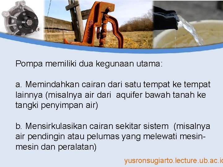 Pompa memiliki dua kegunaan utama: a. Memindahkan cairan dari satu tempat ke tempat lainnya