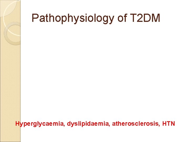 Pathophysiology of T 2 DM Insulin resistance hyperinsulinaemia Relative hypoinsulinaemia Hyperglycaemia, dyslipidaemia, atherosclerosis, HTN