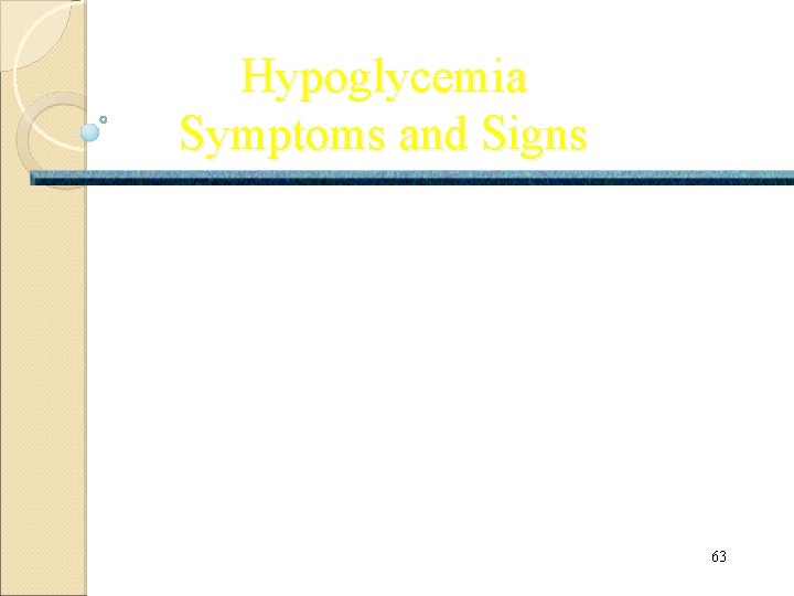 Hypoglycemia Symptoms and Signs • Sweating, tremors, pounding heart beats. • Pallor, cold sweat,