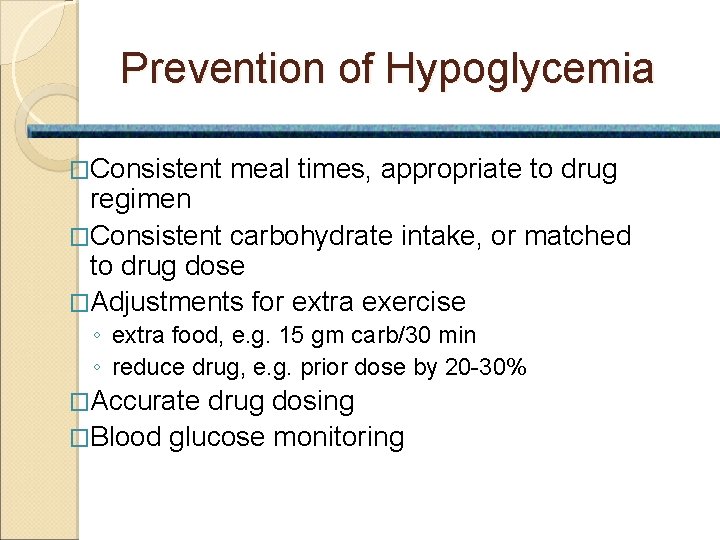 Prevention of Hypoglycemia �Consistent meal times, appropriate to drug regimen �Consistent carbohydrate intake, or