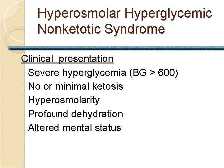 Hyperosmolar Hyperglycemic Nonketotic Syndrome Clinical presentation Severe hyperglycemia (BG > 600) No or minimal