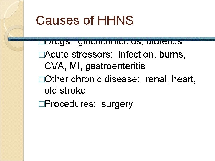 Causes of HHNS �Drugs: glucocorticoids, diuretics �Acute stressors: infection, burns, CVA, MI, gastroenteritis �Other