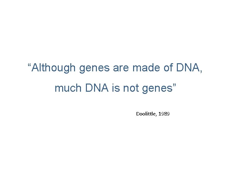 “Although genes are made of DNA, much DNA is not genes” Doolittle, 1989 