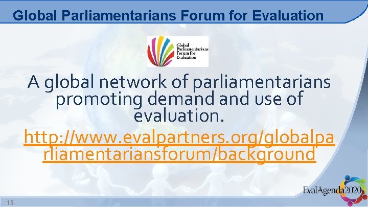 Global Parliamentarians Forum for Evaluation A global network of parliamentarians promoting demand use of
