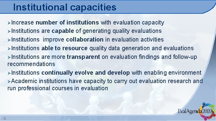 Institutional capacities ØIncrease number of institutions with evaluation capacity ØInstitutions are capable of generating