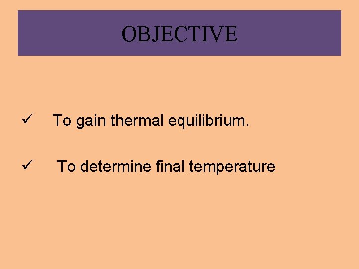 OBJECTIVE ü To gain thermal equilibrium. ü To determine final temperature 
