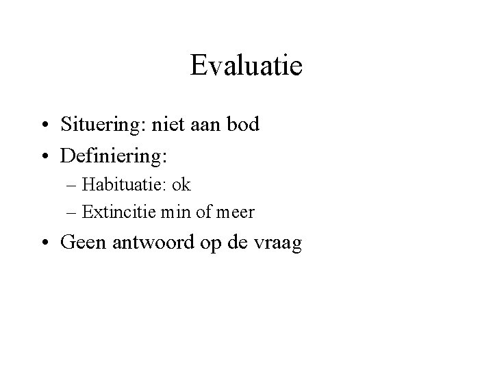 Evaluatie • Situering: niet aan bod • Definiering: – Habituatie: ok – Extincitie min