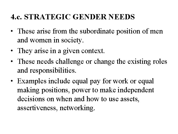 4. c. STRATEGIC GENDER NEEDS • These arise from the subordinate position of men