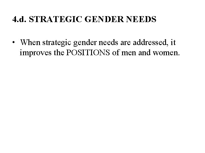 4. d. STRATEGIC GENDER NEEDS • When strategic gender needs are addressed, it improves