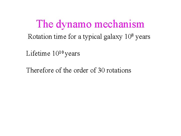 The dynamo mechanism Rotation time for a typical galaxy 108 years Lifetime 1010 years