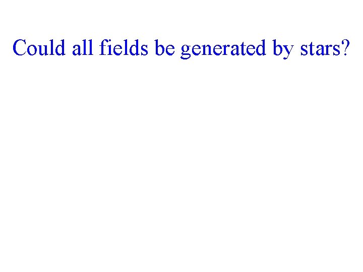 Could all fields be generated by stars? 