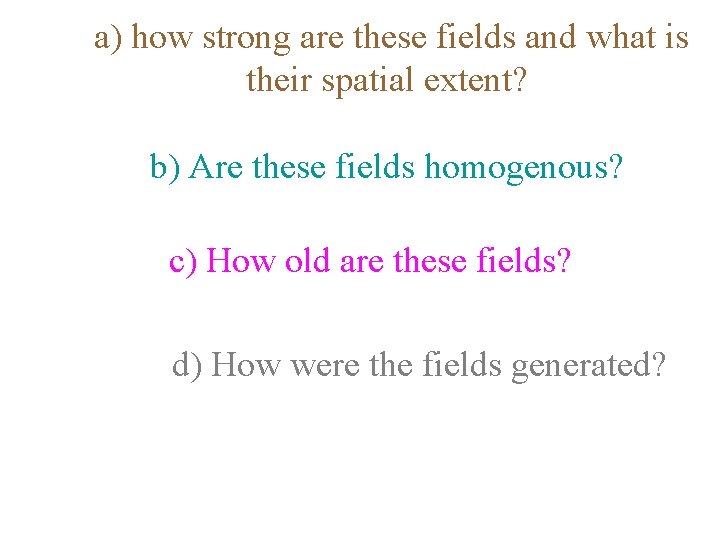  a) how strong are these fields and what is their spatial extent? b)