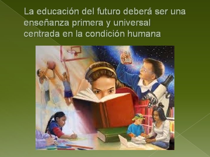 La educación del futuro deberá ser una enseñanza primera y universal centrada en la