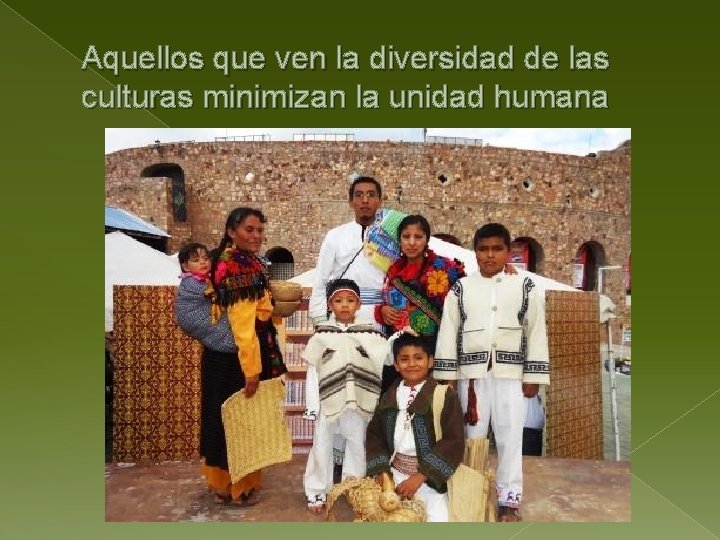 Aquellos que ven la diversidad de las culturas minimizan la unidad humana 