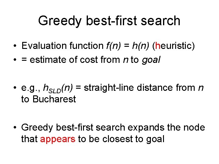 Greedy best-first search • Evaluation function f(n) = h(n) (heuristic) • = estimate of