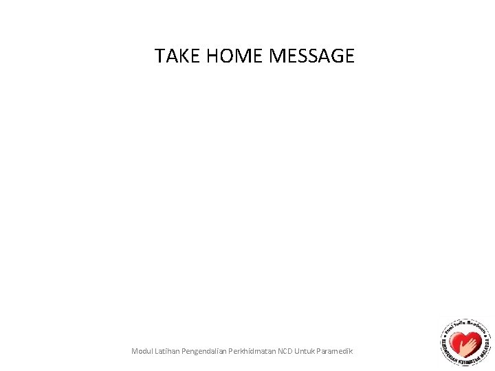 TAKE HOME MESSAGE Modul Latihan Pengendalian Perkhidmatan NCD Untuk Paramedik 