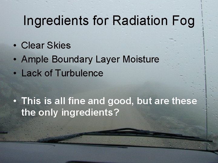 Ingredients for Radiation Fog • Clear Skies • Ample Boundary Layer Moisture • Lack