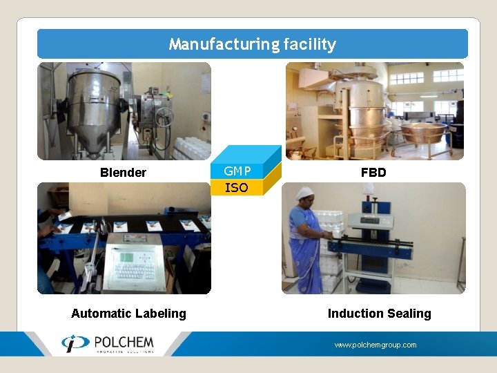 Manufacturing facility Blender Automatic Labeling GMP ISO FBD Induction Sealing www. polchemgroup. com 