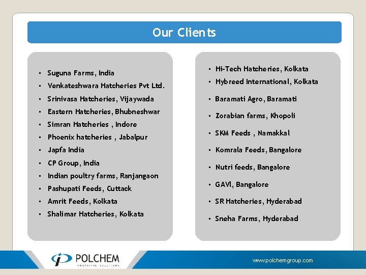 Our Clients • Suguna Farms, India • Venkateshwara Hatcheries Pvt Ltd. • Srinivasa Hatcheries,